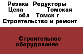 Резаки  Редукторы. › Цена ­ 1 000 - Томская обл., Томск г. Строительство и ремонт » Строительное оборудование   